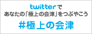 twitterであなたの「極上の会津」をつぶやこう